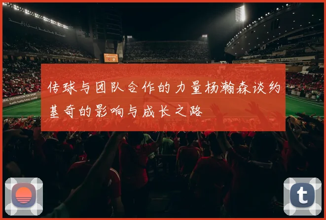 传球与团队合作的力量杨瀚森谈约基奇的影响与成长之路