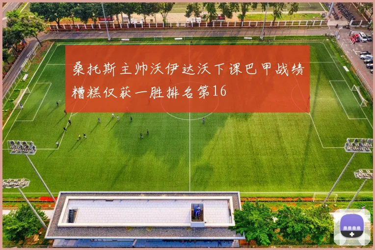 桑托斯主帅沃伊达沃下课巴甲战绩糟糕仅获一胜排名第16