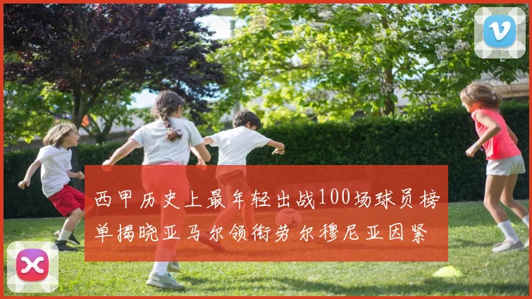 西甲历史上最年轻出战100场球员榜单揭晓亚马尔领衔劳尔穆尼亚因紧随其后