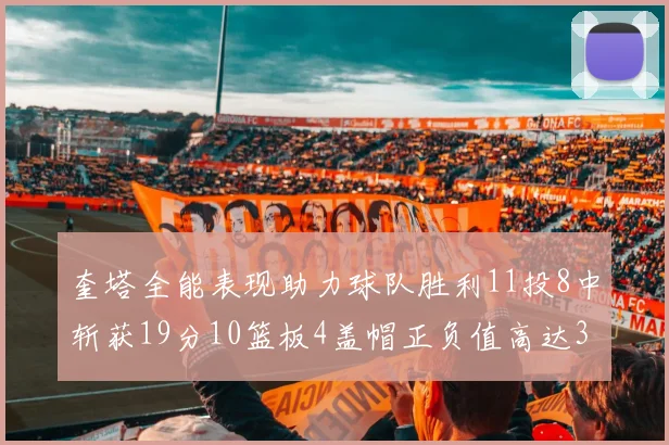 奎塔全能表现助力球队胜利11投8中斩获19分10篮板4盖帽正负值高达33