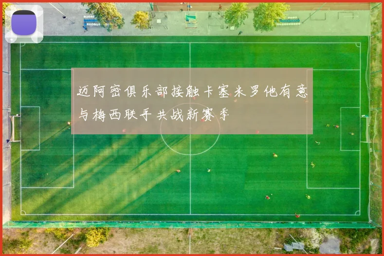 迈阿密俱乐部接触卡塞米罗他有意与梅西联手共战新赛季